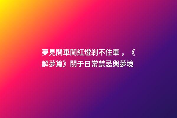 夢見開車闖紅燈剎不住車，《解夢篇》關于日常禁忌與夢境